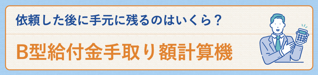 依頼した後に手元に残るのはいくら？ B型給付金手取り額計算機