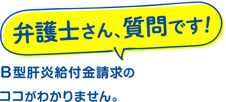 弁護士さん、質問です！B型肝炎給付金請求のココがわかりません
